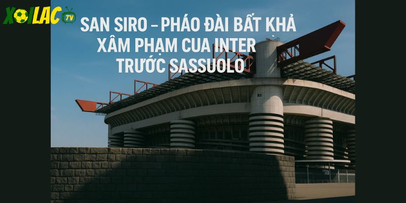 San Siro – pháo đài bất khả xâm phạm của Inter trước Sassuolo. San Siro – pháo đài bất khả xâm phạm của Inter trước Sassuolo.